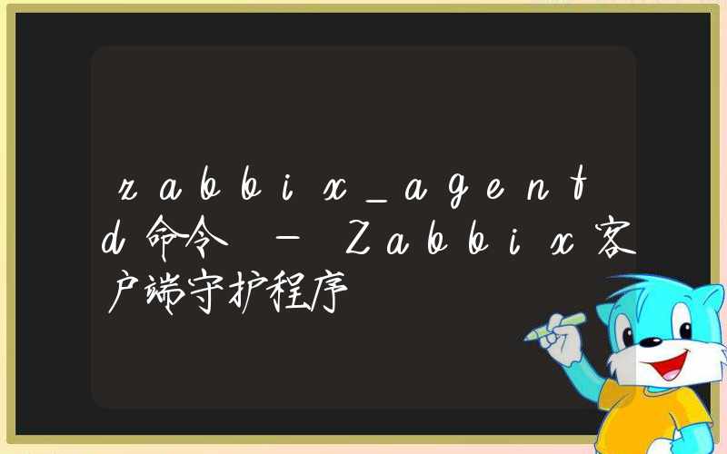 zabbix_agentd命令 – Zabbix客户端守护程序